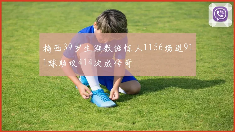 梅西39岁生涯数据惊人1156场进911球助攻414次成传奇