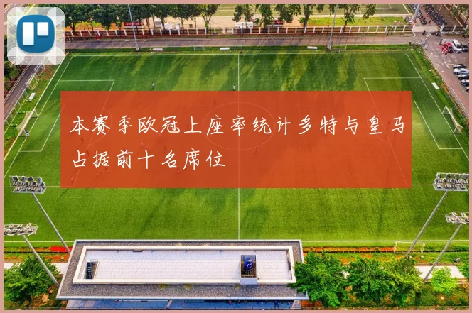 本赛季欧冠上座率统计多特与皇马占据前十名席位