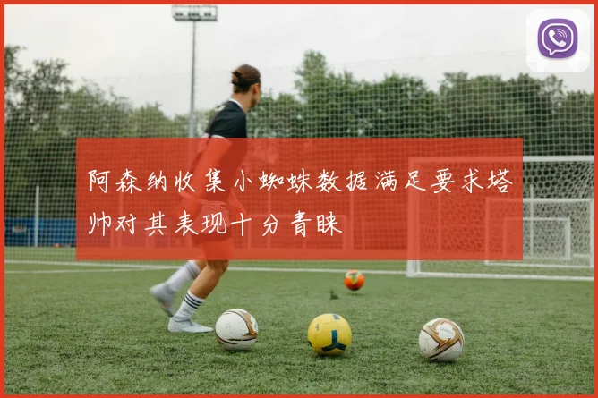 阿森纳收集小蜘蛛数据满足要求塔帅对其表现十分青睐