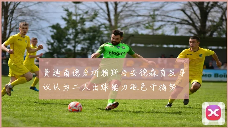 费迪南德分析赖斯与安德森首发争议认为二人出球能力逊色于梅努